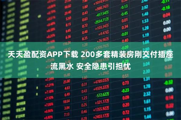 天天盈配资APP下载 200多套精装房刚交付插座流黑水 安全隐患引担忧