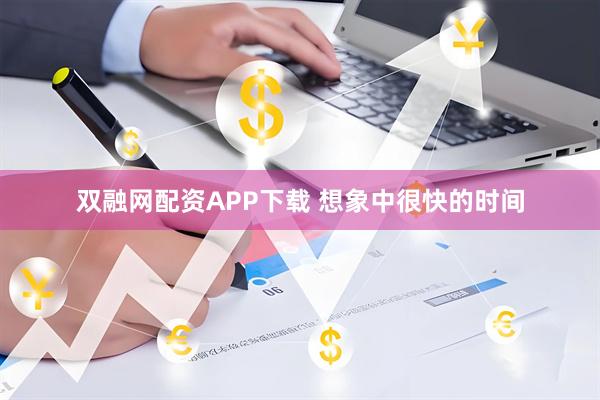 双融网配资APP下载 想象中很快的时间