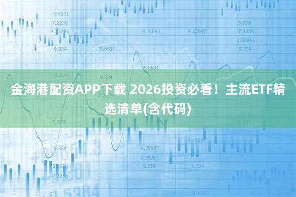 金海港配资APP下载 2026投资必看！主流ETF精选清单(含代码)